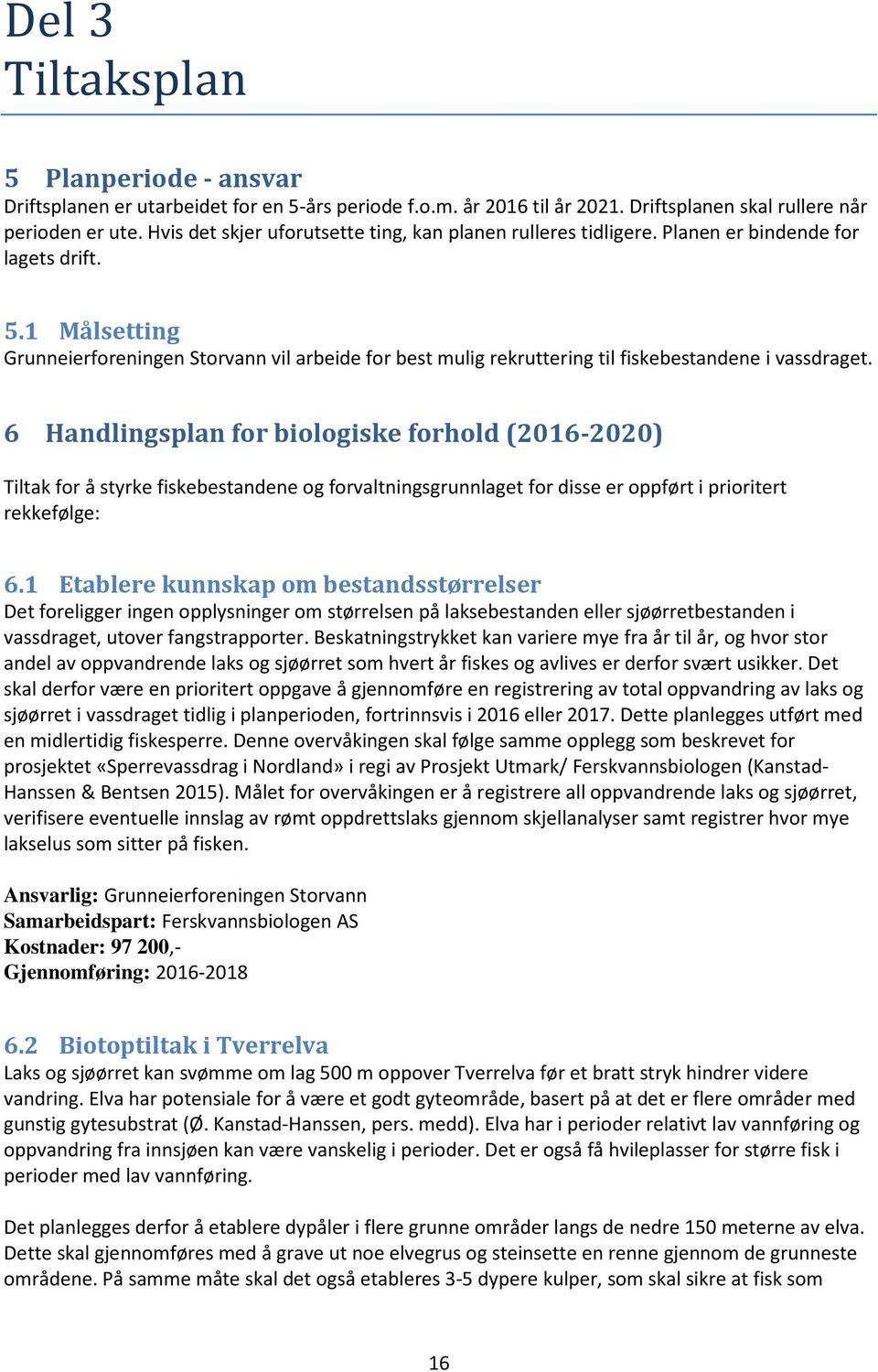 1 Målsetting Grunneierforeningen Storvann vil arbeide for best mulig rekruttering til fiskebestandene i vassdraget.