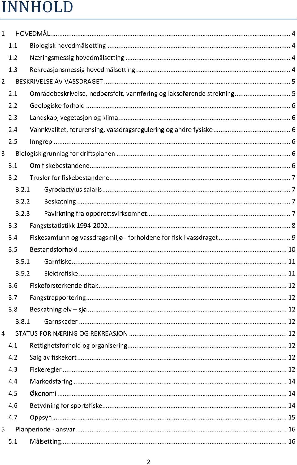 .. 6 2.5 Inngrep... 6 3 Biologisk grunnlag for driftsplanen... 6 3.1 Om fiskebestandene... 6 3.2 Trusler for fiskebestandene... 7 3.2.1 Gyrodactylus salaris... 7 3.2.2 Beskatning... 7 3.2.3 Påvirkning fra oppdrettsvirksomhet.