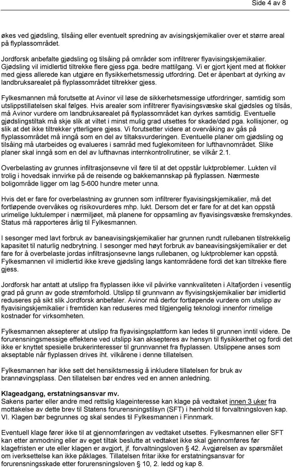 Vi er gjort kjent med at flokker med gjess allerede kan utgjøre en flysikkerhetsmessig utfordring. Det er åpenbart at dyrking av landbruksarealet på flyplassområdet tiltrekker gjess.