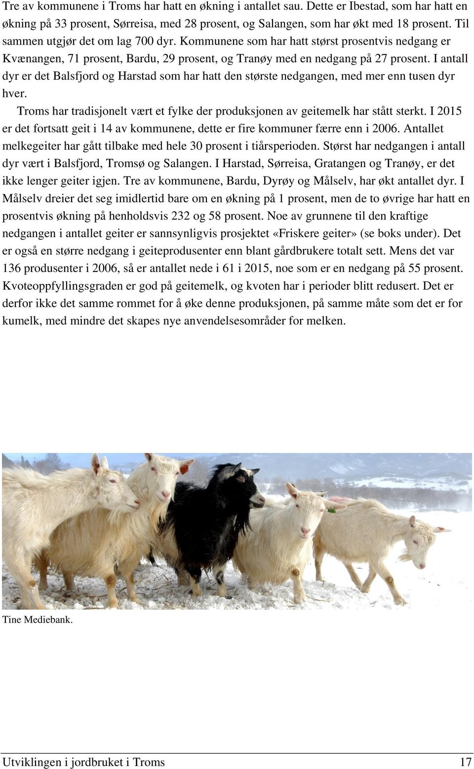 I antall dyr er det Balsfjord og Harstad som har hatt den største nedgangen, med mer enn tusen dyr hver. Troms har tradisjonelt vært et fylke der produksjonen av geitemelk har stått sterkt.