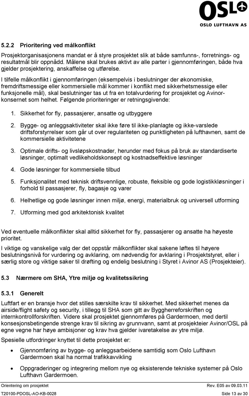 I tilfelle målkonflikt i gjennomføringen (eksempelvis i beslutninger der økonomiske, fremdriftsmessige eller kommersielle mål kommer i konflikt med sikkerhetsmessige eller funksjonelle mål), skal