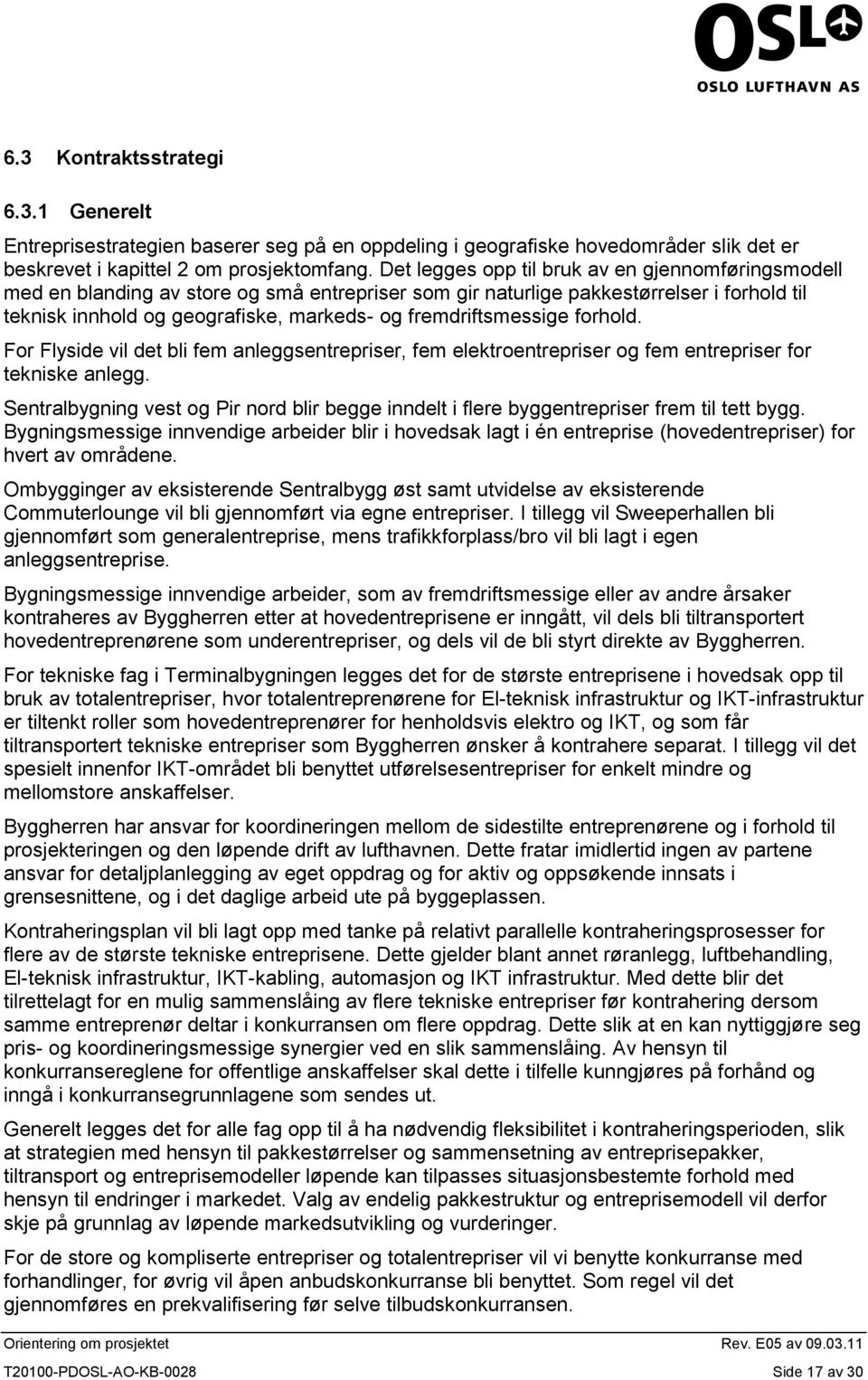 fremdriftsmessige forhold. For Flyside vil det bli fem anleggsentrepriser, fem elektroentrepriser og fem entrepriser for tekniske anlegg.