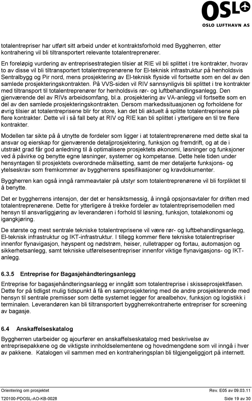 henholdsvis Sentralbygg og Pir nord, mens prosjektering av El-teknisk flyside vil fortsette som en del av den samlede prosjekteringskontrakten.