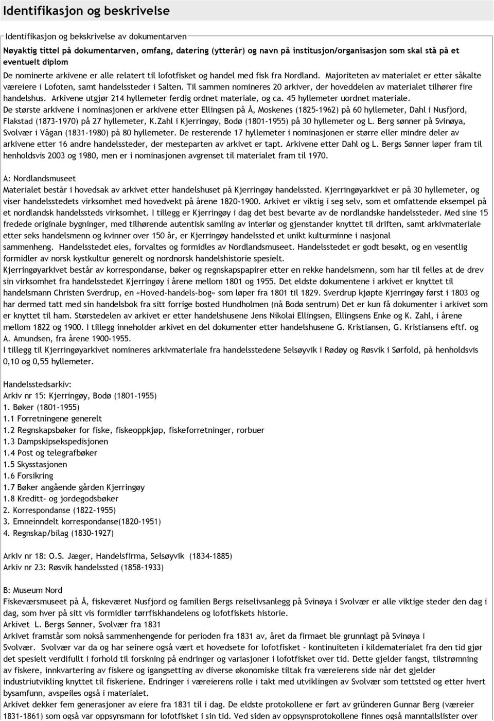 Til sammen nomineres 20 arkiver, der hoveddelen av materialet tilhører fire handelshus. Arkivene utgjør 214 hyllemeter ferdig ordnet materiale, og ca. 45 hyllemeter uordnet materiale.