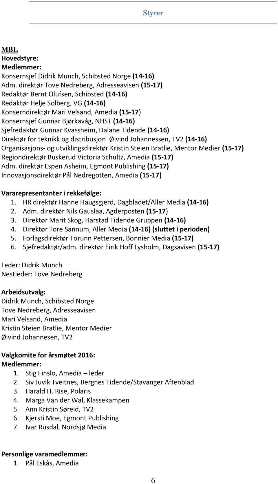 NHST (14-16) Sjefredaktør Gunnar Kvassheim, Dalane Tidende (14-16) Direktør for teknikk og distribusjon Øivind Johannessen, TV2 (14-16) Organisasjons- og utviklingsdirektør Kristin Steien Bratlie,