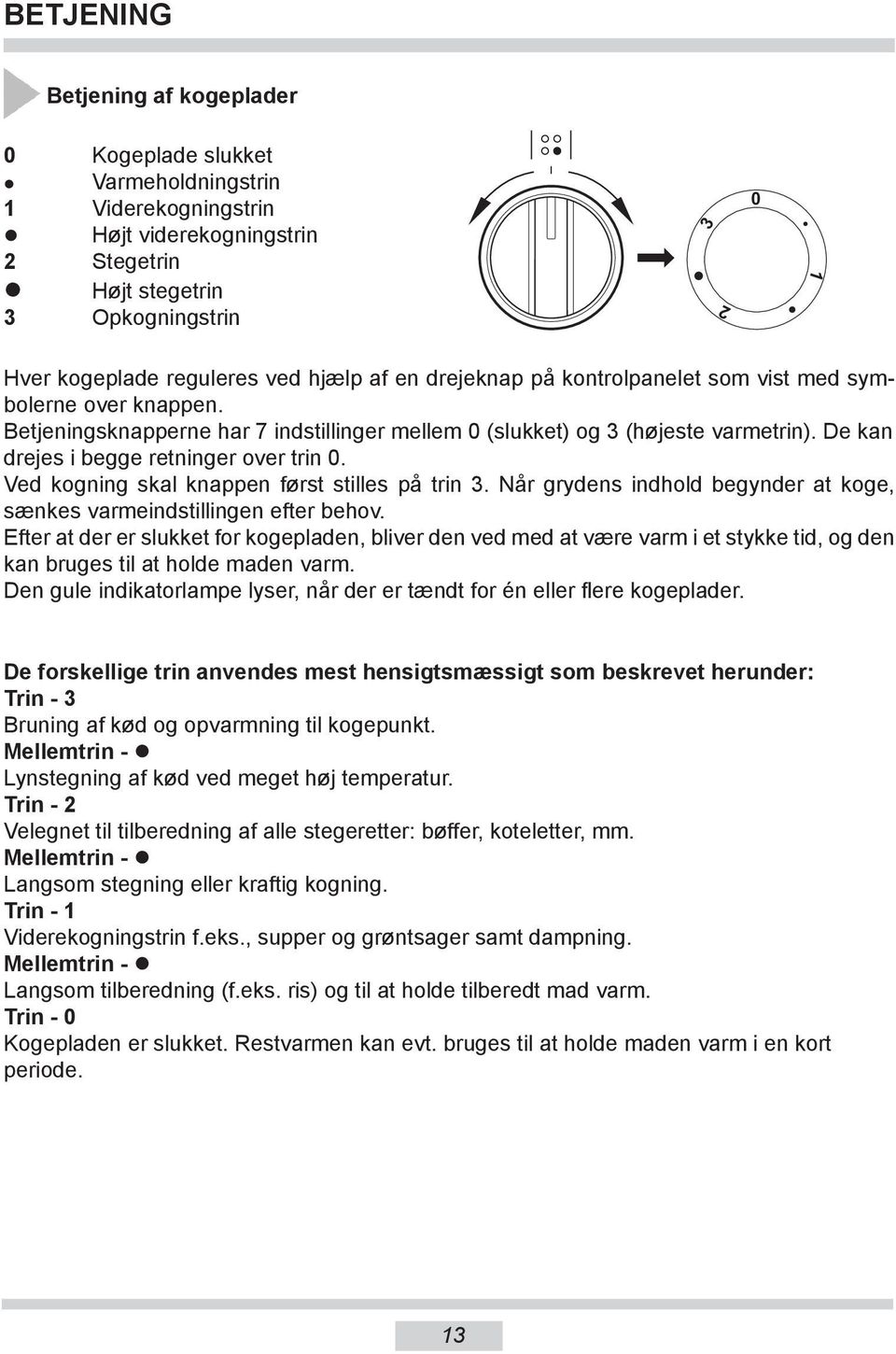 De kan drejes i begge retninger over trin 0. Ved kogning skal knappen først stilles på trin 3. Når grydens indhold begynder at koge, sænkes varmeindstillingen efter behov.