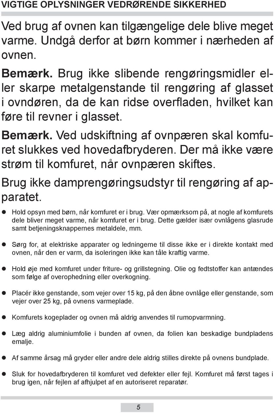 Ved udskiftning af ovnpæren skal komfuret slukkes ved ho ved af bry de ren. Der må ikke være strøm til kom fu ret, når ovnpæren skiftes. Brug ikke damprengøringsudstyr til rengøring af apparatet.