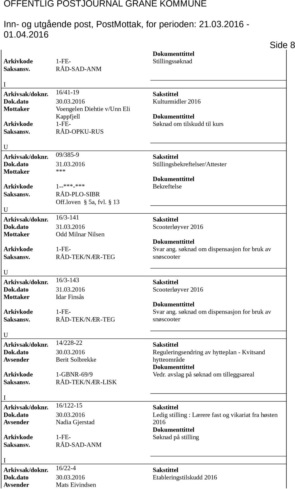 16/3-141 Sakstittel Dok.dato 31.03. Scooterløyver Mottaker Odd Milnar Nilsen Arkivkode 1-FE- Svar ang. søknad om dispensasjon for bruk av snøscooter Arkivsak/doknr. 16/3-143 Sakstittel Dok.dato 31.03. Scooterløyver Mottaker dar Finsås Arkivkode 1-FE- Svar ang.