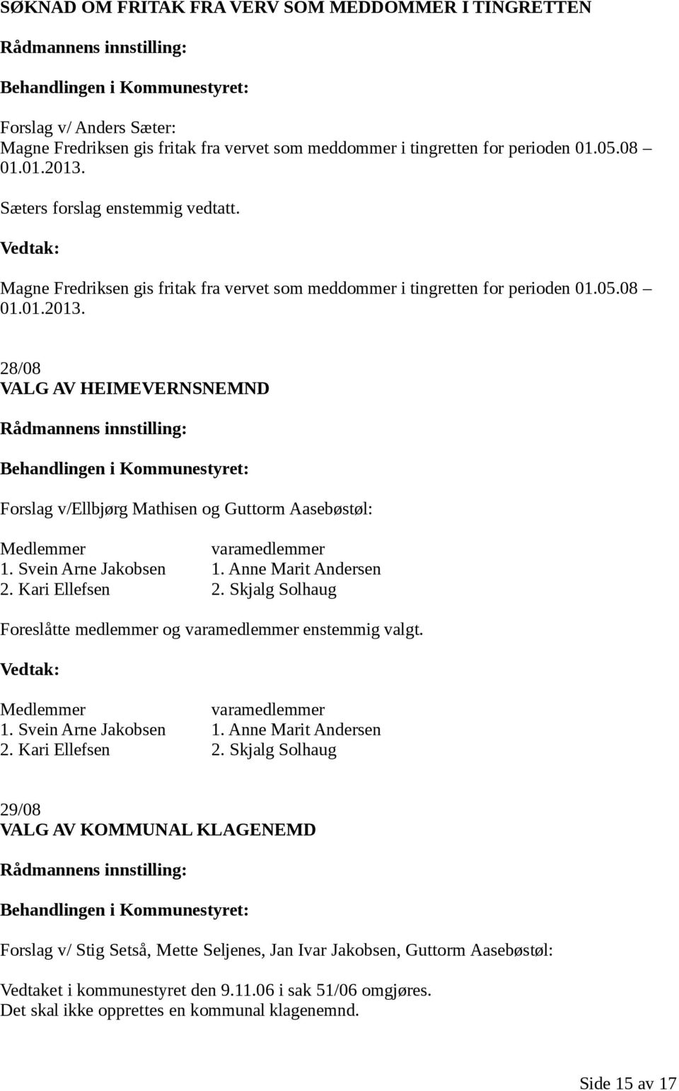 28/08 VALG AV HEIMEVERNSNEMND Rådmannens innstilling: Forslag v/ellbjørg Mathisen og Guttorm Aasebøstøl: Medlemmer varamedlemmer 1. Svein Arne Jakobsen 1. Anne Marit Andersen 2. Kari Ellefsen 2.