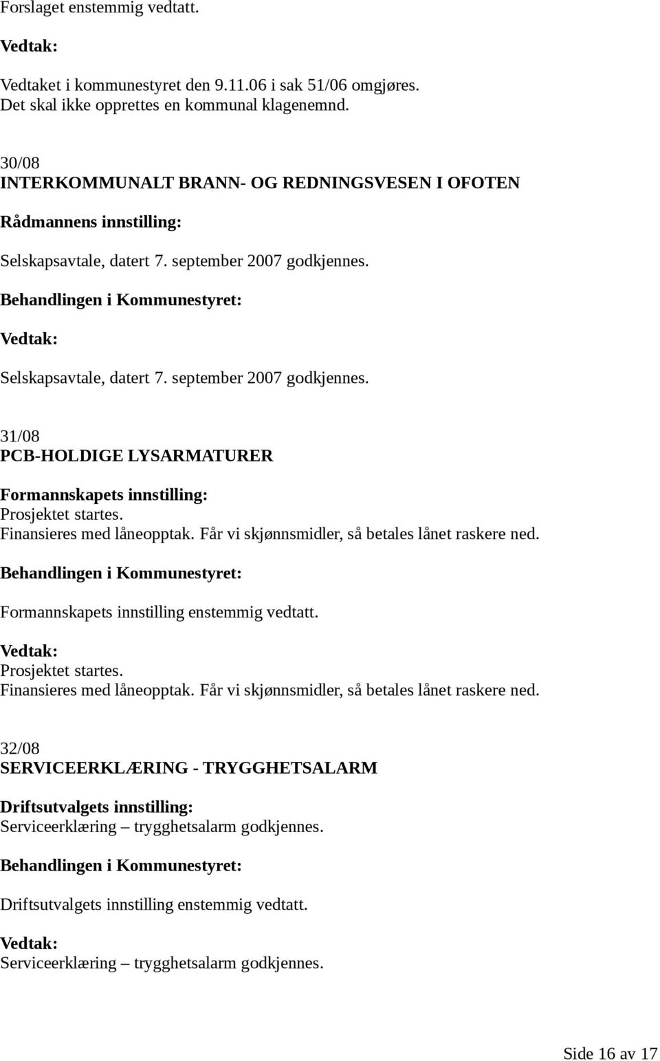 Finansieres med låneopptak. Får vi skjønnsmidler, så betales lånet raskere ned. Formannskapets innstilling enstemmig vedtatt. Prosjektet startes. Finansieres med låneopptak.