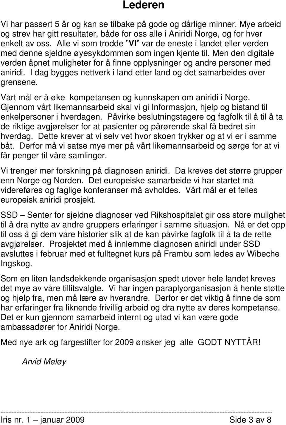 Men den digitale verden åpnet muligheter for å finne opplysninger og andre personer med aniridi. I dag bygges nettverk i land etter land og det samarbeides over grensene.