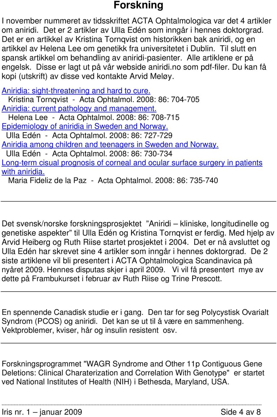 Til slutt en spansk artikkel om behandling av aniridi-pasienter. Alle artiklene er på engelsk. Disse er lagt ut på vår webside aniridi.no som pdf-filer.