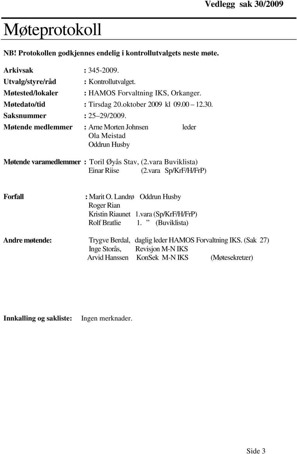 Møtende medlemmer : Arne Morten Johnsen leder Ola Meistad Oddrun Husby Møtende varamedlemmer : Toril Øyås Stav, (2.vara Buviklista) Einar Riise (2.vara Sp/KrF/H/FrP) Forfall : Marit O.