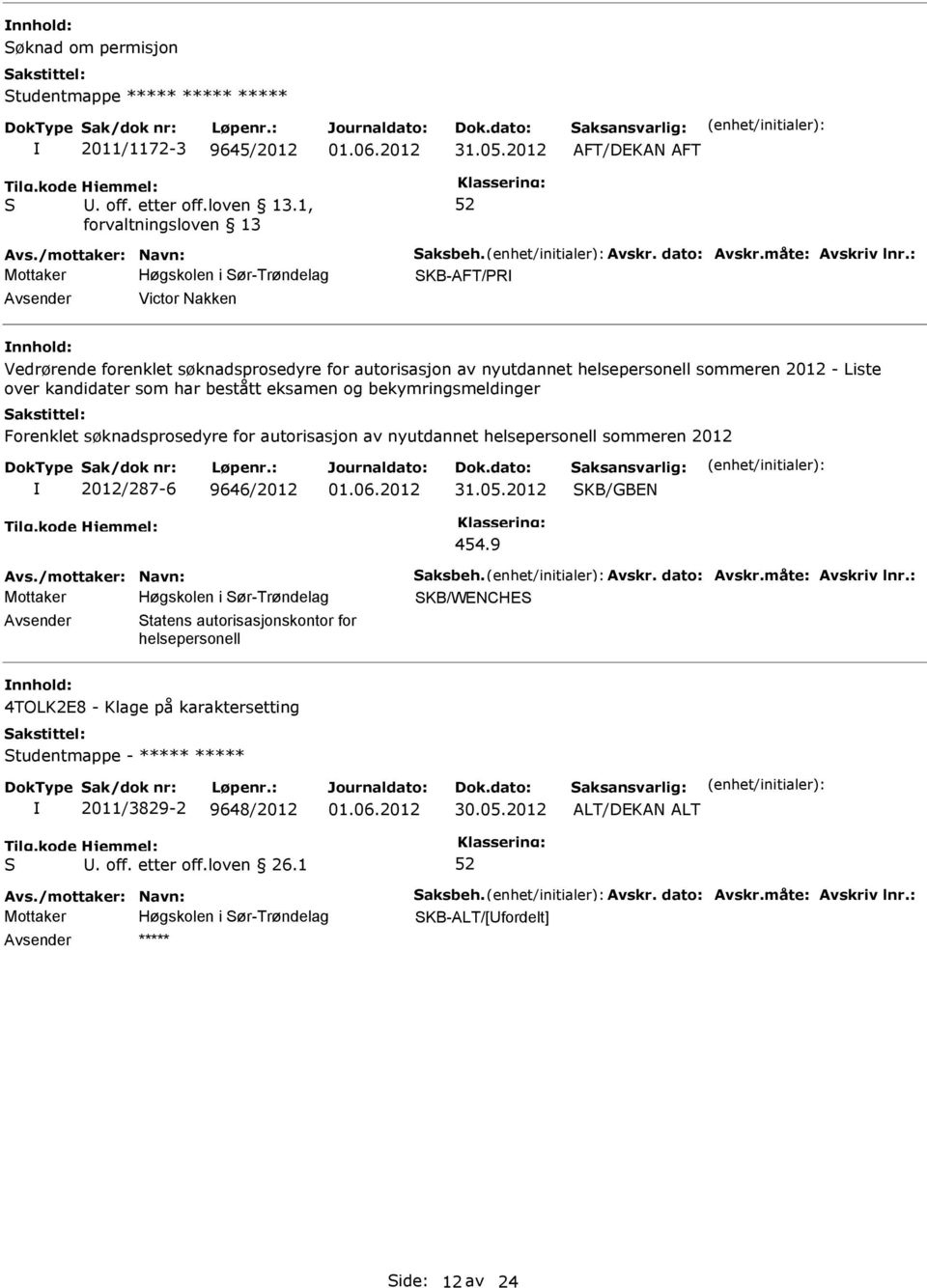 bekymringsmeldinger Forenklet søknadsprosedyre for autorisasjon av nyutdannet helsepersonell sommeren 2012 2012/287-6 9646/2012 KB/GBEN 454.9 Avs./mottaker: Navn: aksbeh. Avskr. dato: Avskr.