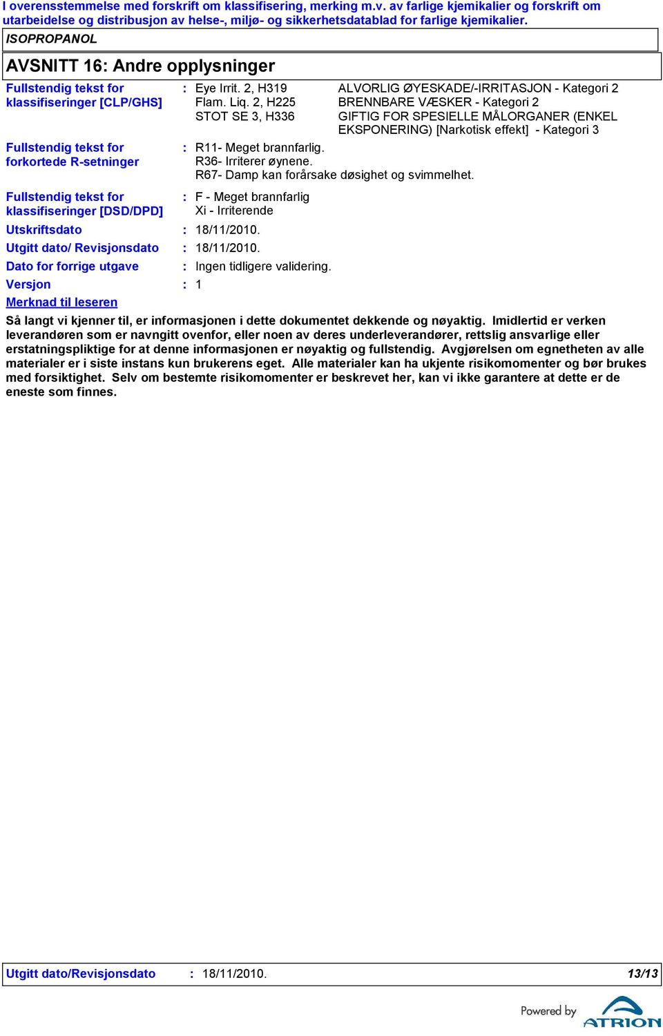 2, H225 BRENNBARE VÆSKER - Kategori 2 STOT SE 3, H336 GIFTIG FOR SPESIELLE MÅLORGANER (ENKEL EKSPONERING) [Narkotisk effekt] - Kategori 3 R11- Meget brannfarlig. R36- Irriterer øynene.