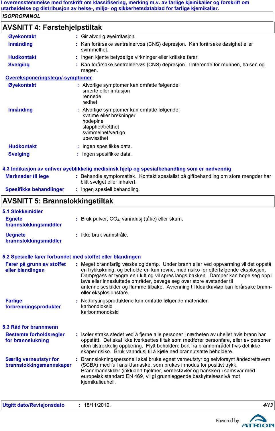 Overeksponeringstegn/-symptomer Øyekontakt Alvorlige symptomer kan omfatte følgende smerte eller irritasjon rennede rødhet Innånding Hudkontakt Svelging Alvorlige symptomer kan omfatte følgende