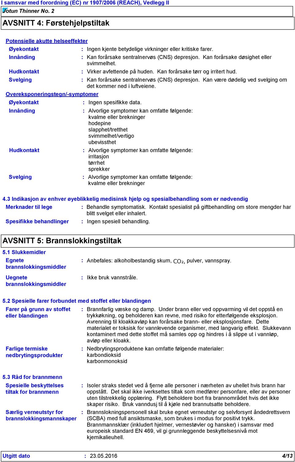 Kan forårsake sentralnervøs (CNS) depresjon. Kan være dødelig ved svelging om det kommer ned i luftveiene. Ingen spesifikke data.