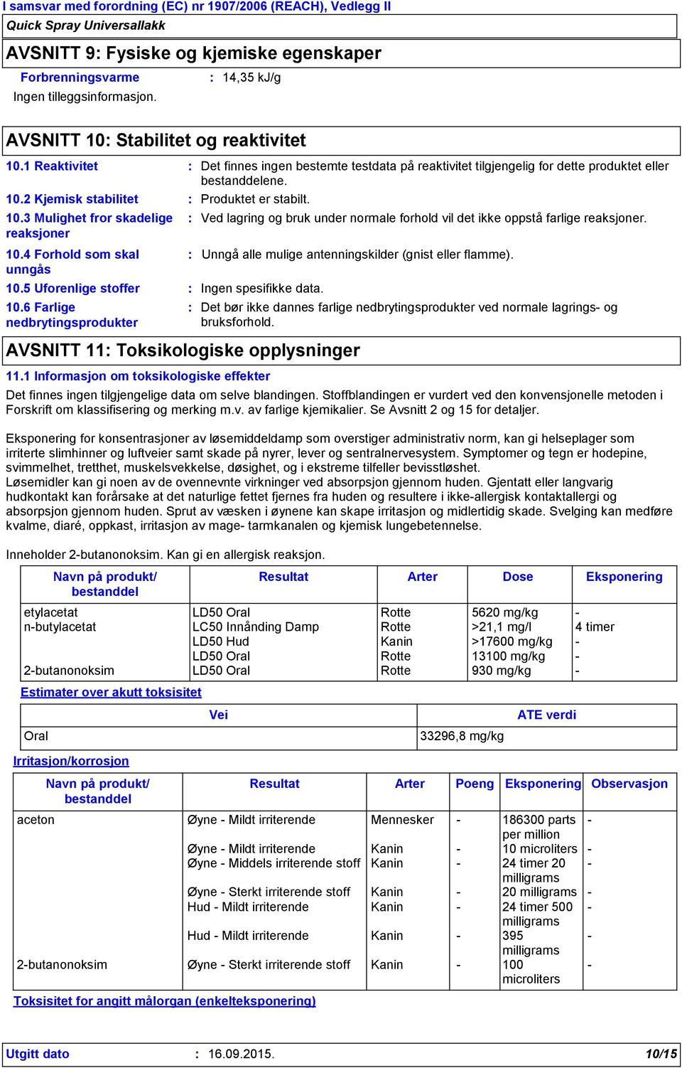 4 Forhold som skal unngås 10.5 Uforenlige stoffer 10.6 Farlige nedbrytingsprodukter Navn på produkt/ bestanddel Ved lagring og bruk under normale forhold vil det ikke oppstå farlige reaksjoner.