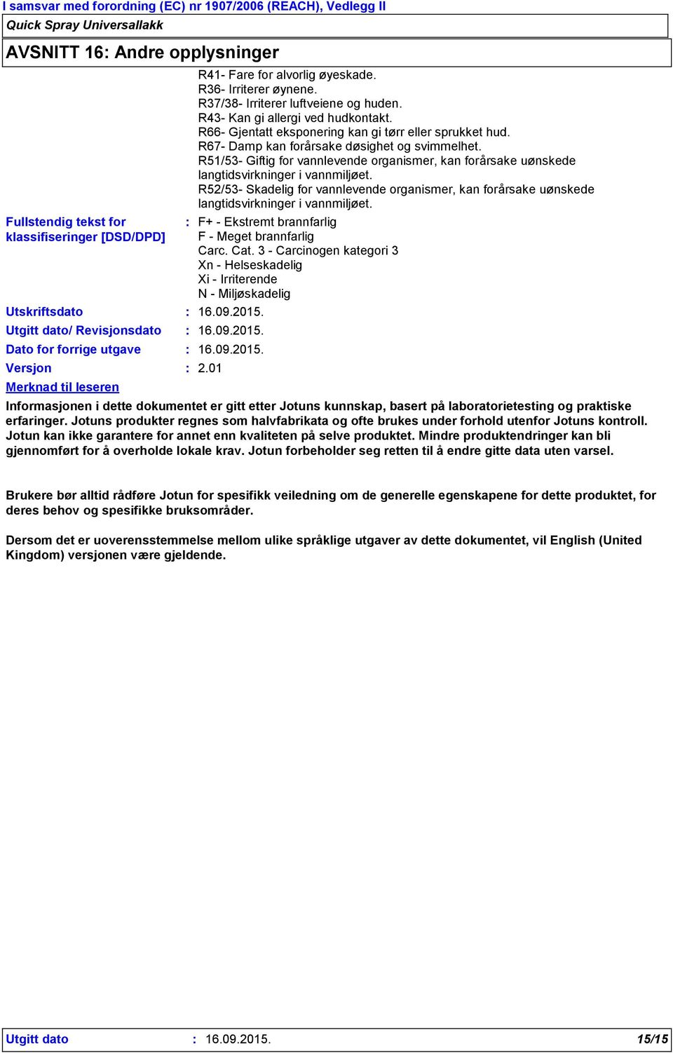 R37/38- Irriterer luftveiene og huden. R43- Kan gi allergi ved hudkontakt. R66- Gjentatt eksponering kan gi tørr eller sprukket hud. R67- Damp kan forårsake døsighet og svimmelhet.