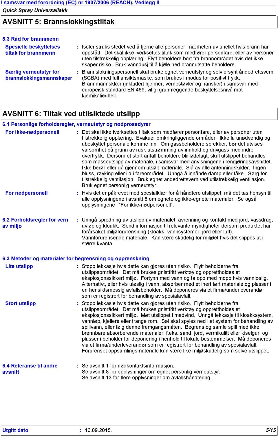 oppstått. Det skal ikke iverksettes tiltak som medfører personfare, eller av personer uten tilstrekkelig opplæring. Flytt beholdere bort fra brannområdet hvis det ikke skaper risiko.