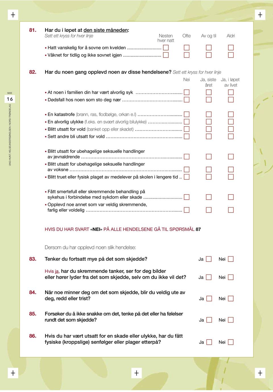 .. Dødsfall hos noen som sto deg nær... En katastrofe (brann, ras, fl odbølge, orkan e.l)... En alvorlig ulykke (f.eks. en svært alvorlig bilulykke)..... Blitt utsatt for vold (banket opp eller skadet).