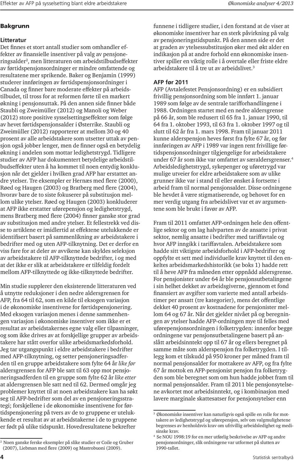 Baker og Benjamin (1999) studerer innføringen av førtidspensjonsordninger i Canada og finner bare moderate effekter på arbeidstilbudet, til tross for at reformen førte til en markert økning i