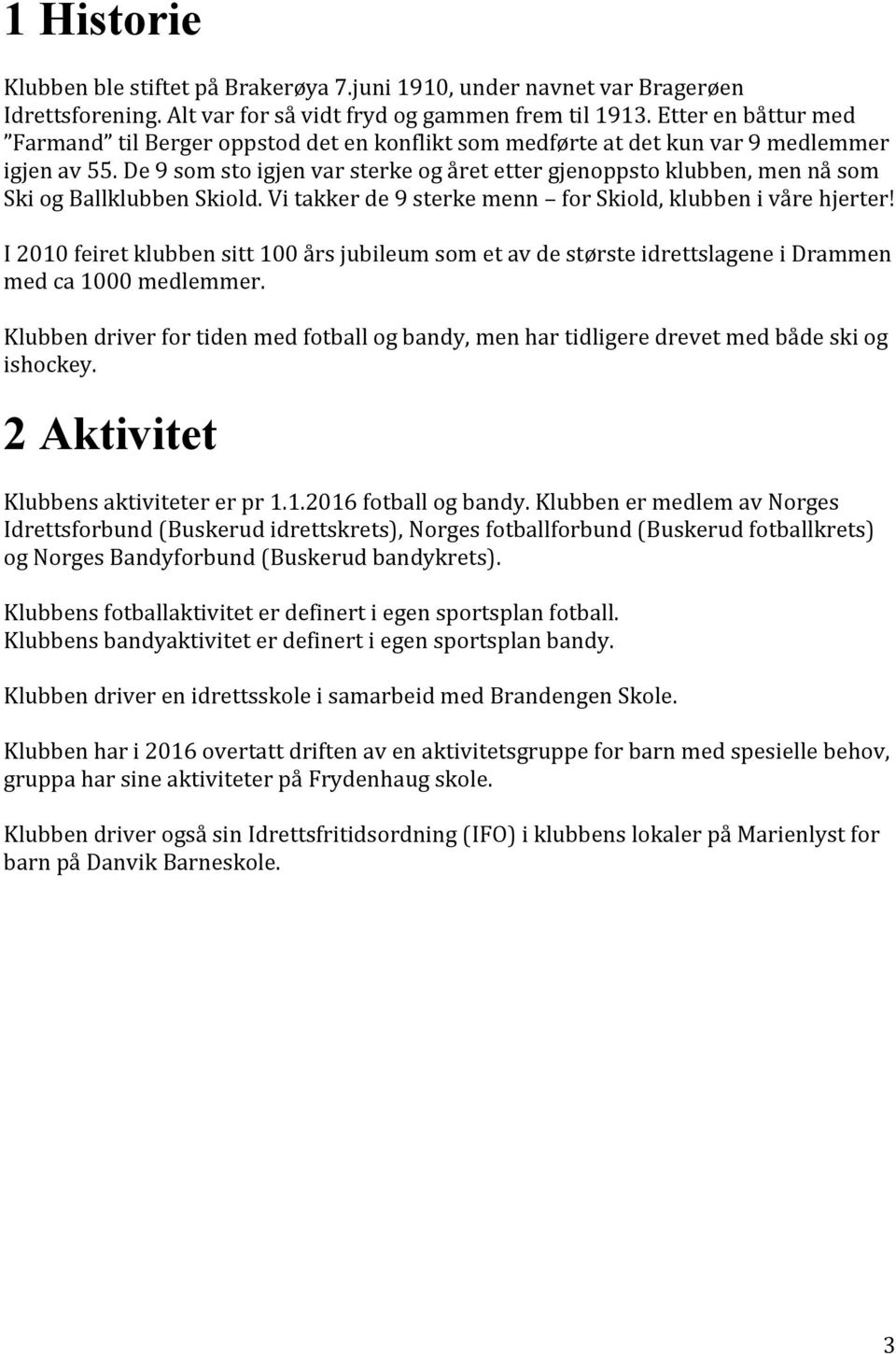 De 9 som sto igjen var sterke og året etter gjenoppsto klubben, men nå som Ski og Ballklubben Skiold. Vi takker de 9 sterke menn for Skiold, klubben i våre hjerter!