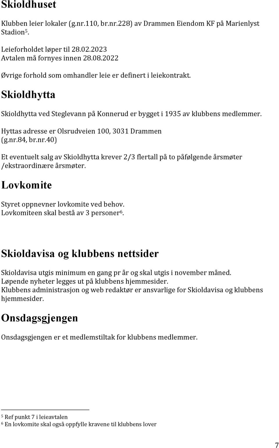 Hyttas adresse er Olsrudveien 100, 3031 Drammen (g.nr.84, br.nr.40) Et eventuelt salg av Skioldhytta krever 2/3 flertall på to påfølgende årsmøter /ekstraordinære årsmøter.