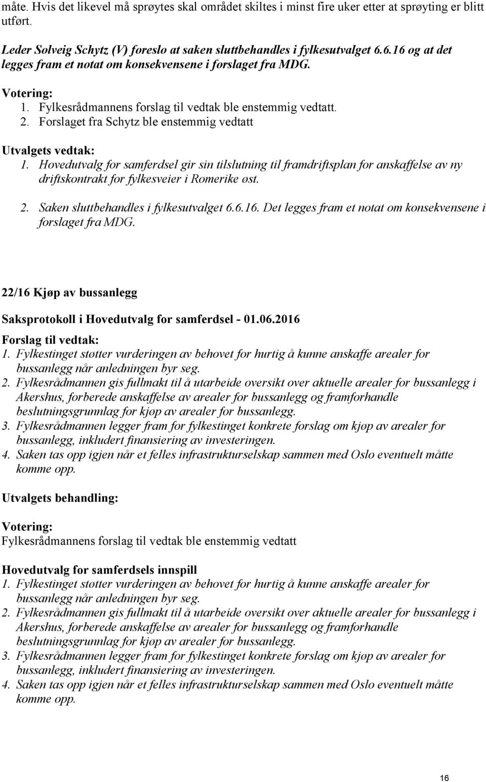 Forslaget fra Schytz ble enstemmig vedtatt Utvalgets vedtak: 1. Hovedutvalg for samferdsel gir sin tilslutning til framdriftsplan for anskaffelse av ny driftskontrakt for fylkesveier i Romerike øst.