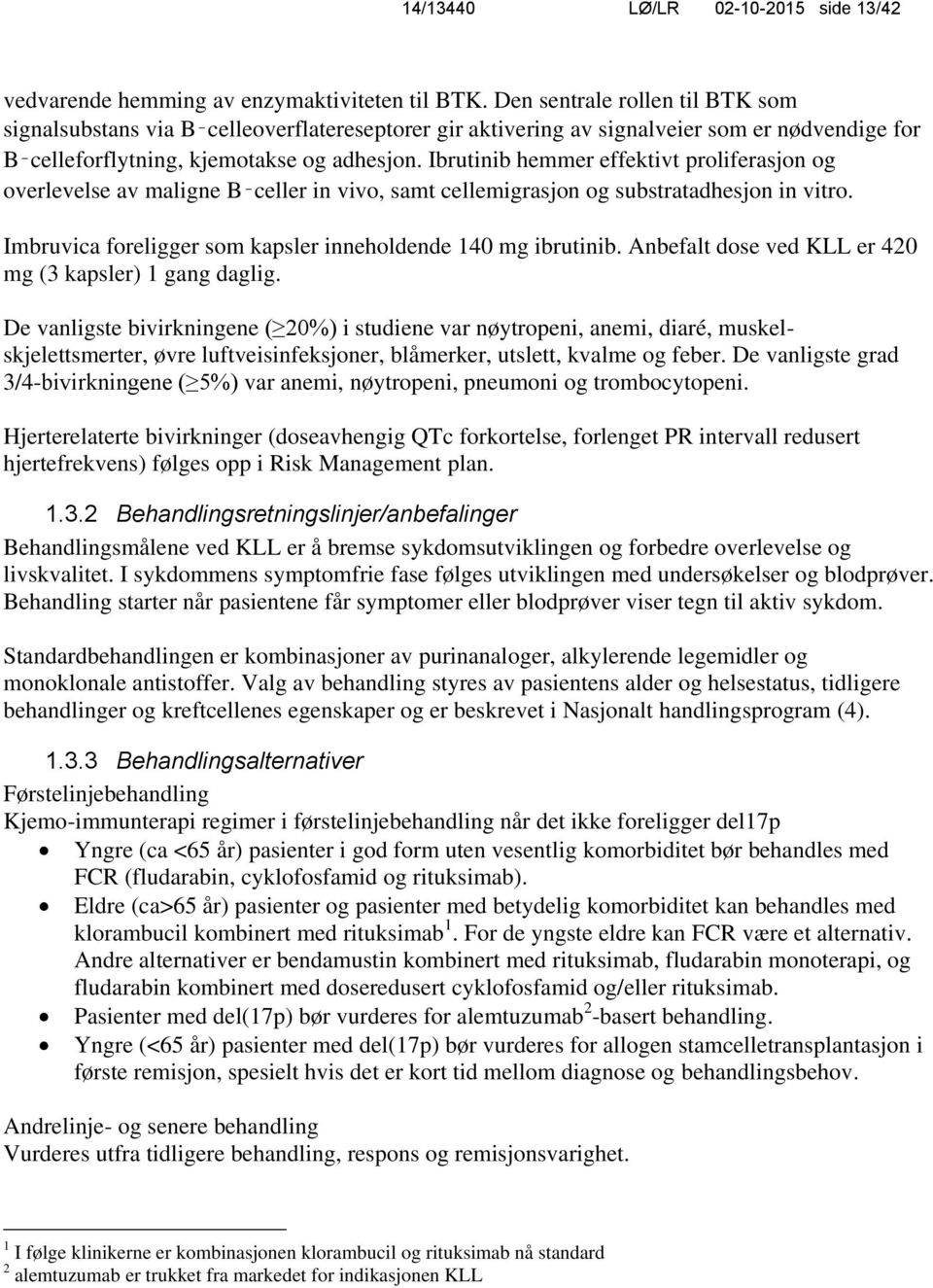 Ibrutinib hemmer effektivt proliferasjon og overlevelse av maligne B celler in vivo, samt cellemigrasjon og substratadhesjon in vitro. Imbruvica foreligger som kapsler inneholdende 140 mg ibrutinib.