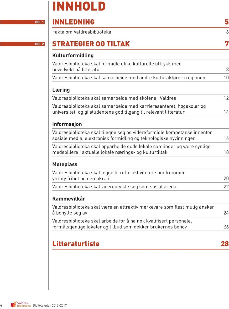 høgskoler og universitet, og gi studentene god tilgang til relevant litteratur 14 Informasjon Valdresbiblioteka skal tilegne seg og videreformidle kompetanse innenfor sosiale media, elektronisk