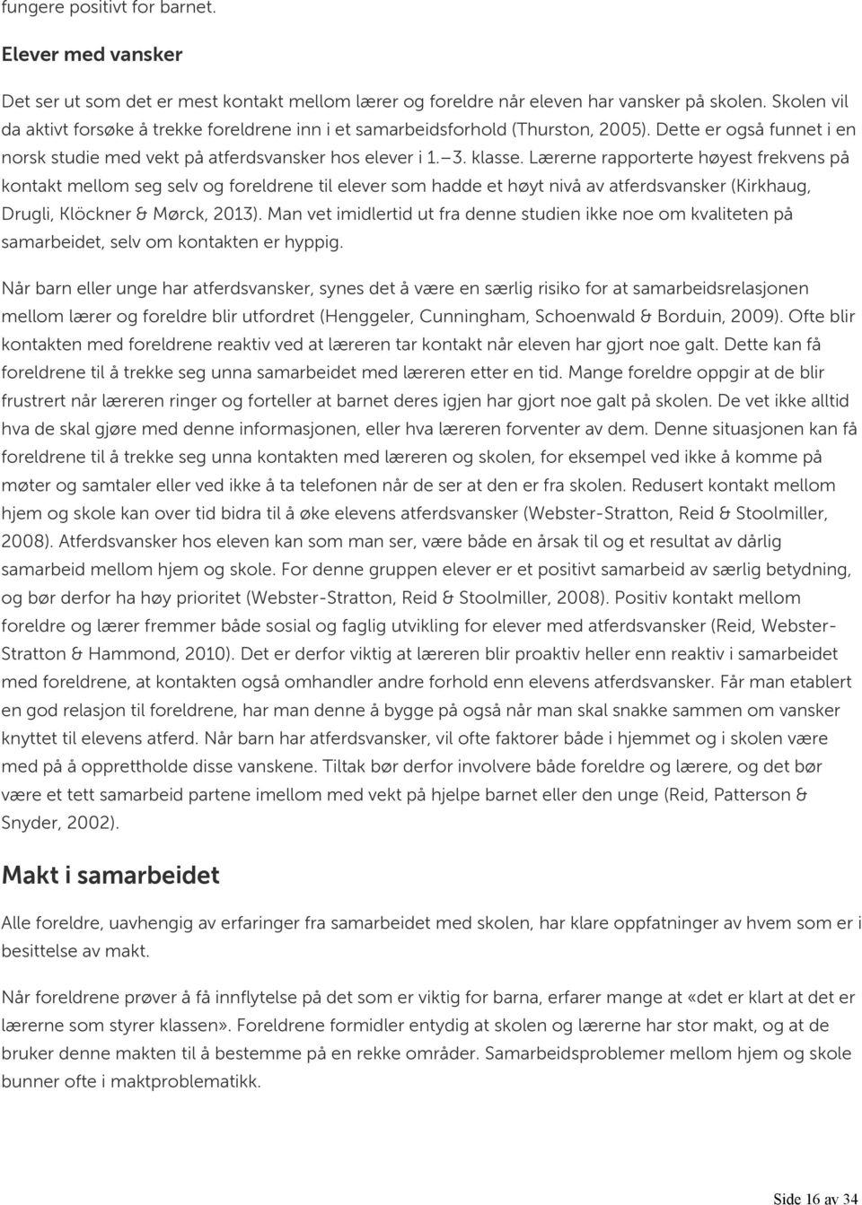 Lærerne rapporterte høyest frekvens på kontakt mellom seg selv og foreldrene til elever som hadde et høyt nivå av atferdsvansker (Kirkhaug, Drugli, Klöckner & Mørck, 2013).