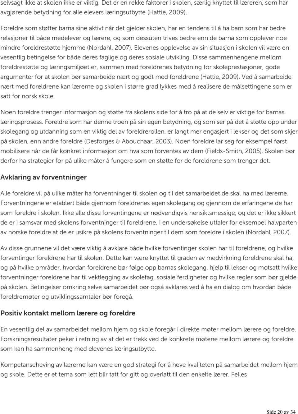 opplever noe mindre foreldrestøtte hjemme (Nordahl, 2007). Elevenes opplevelse av sin situasjon i skolen vil være en vesentlig betingelse for både deres faglige og deres sosiale utvikling.