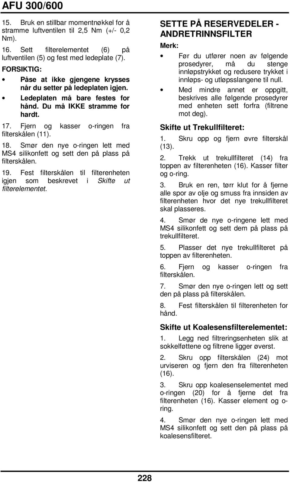 Smør den nye oringen lett med MS4 silikonfett og sett den på plass på filterskålen. 19. Fest filterskålen til filterenheten igjen som beskrevet i Skifte ut filterelementet.