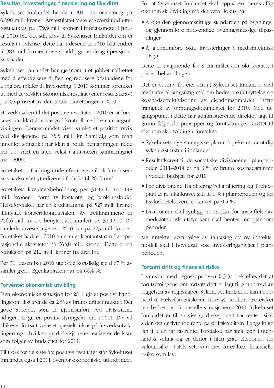 I foretaksmøtet i januar 2010 ble det stilt krav til Sykehuset Innlandet om et resultat i balanse, dette har i desember 2010 blitt endret til 381 mill. kroner i overskudd pga.