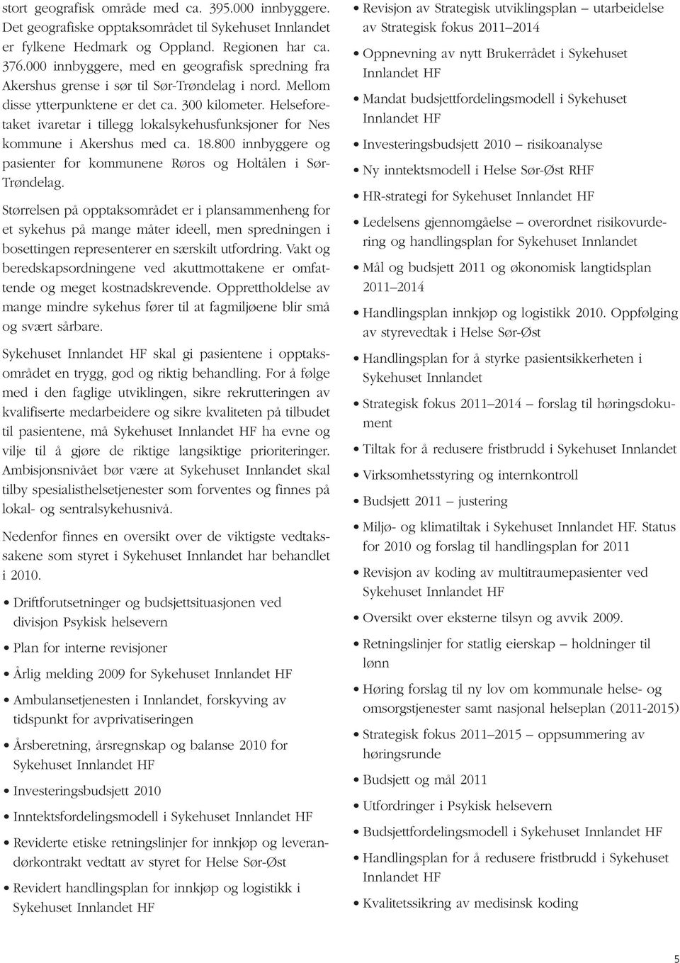 Helse fore - taket ivare tar i tillegg lokalsykehusfunksjoner for Nes kommune i Akershus med ca. 18.800 innbyggere og pasienter for kommunene Røros og Holtålen i Sør- Trønde lag.