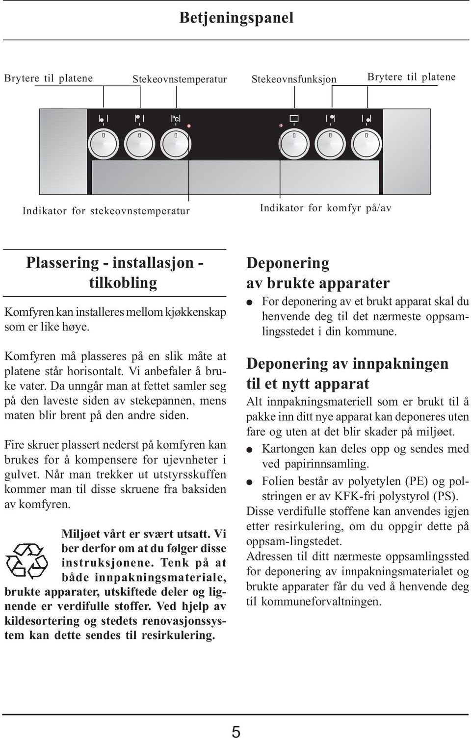 Da unngår man at fettet samler seg på den laveste siden av stekepannen, mens maten blir brent på den andre siden.