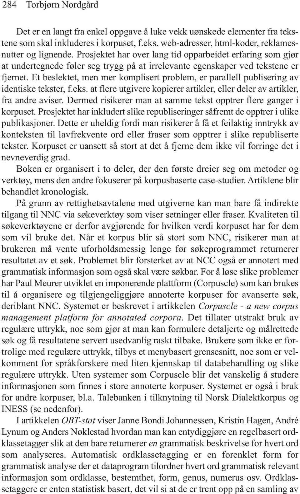 Et beslektet, men mer komplisert problem, er parallell publisering av identiske tekster, f.eks. at flere utgivere kopierer artikler, eller deler av artikler, fra andre aviser.