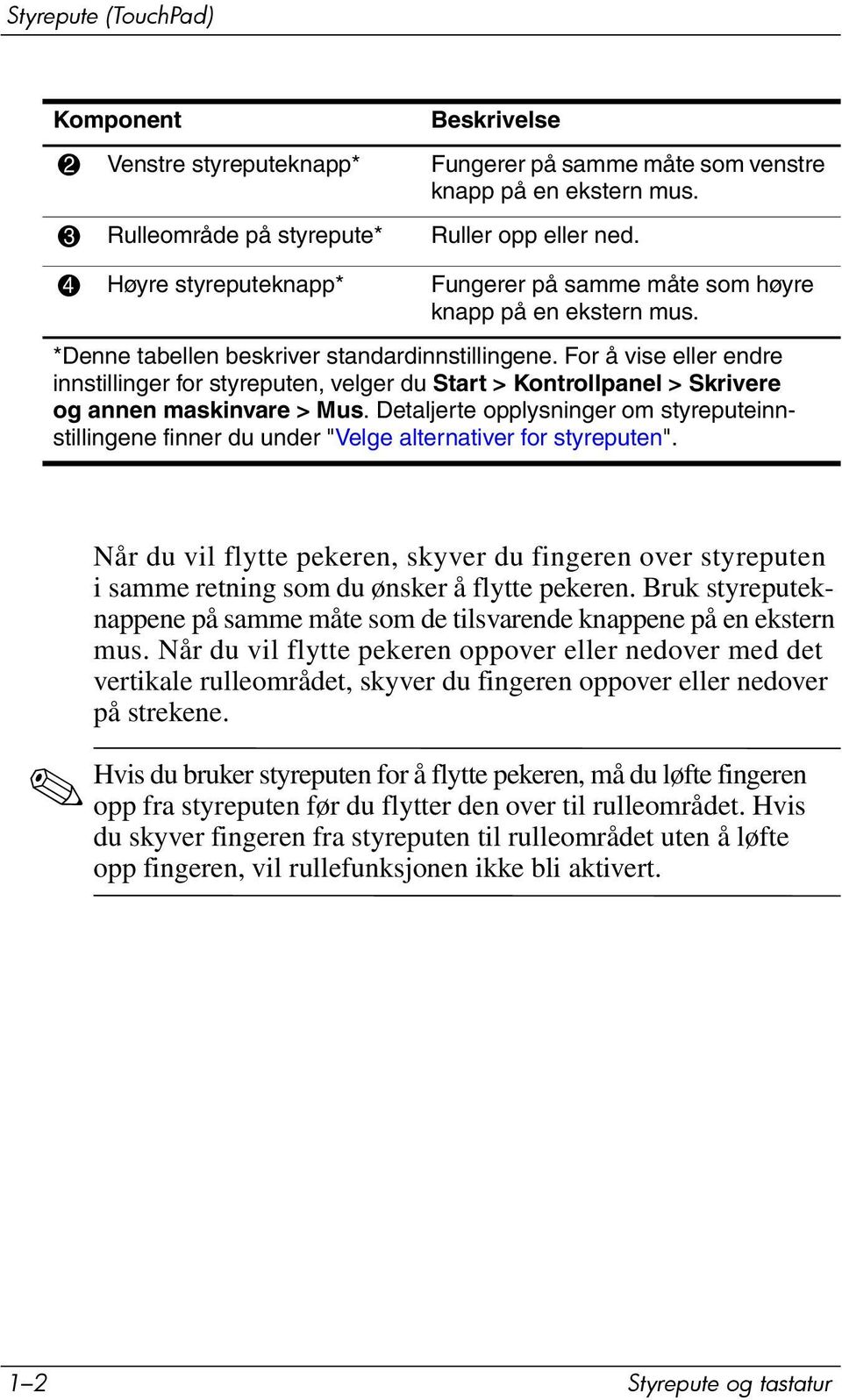 For å vise eller endre innstillinger for styreputen, velger du Start > Kontrollpanel > Skrivere og annen maskinvare > Mus.