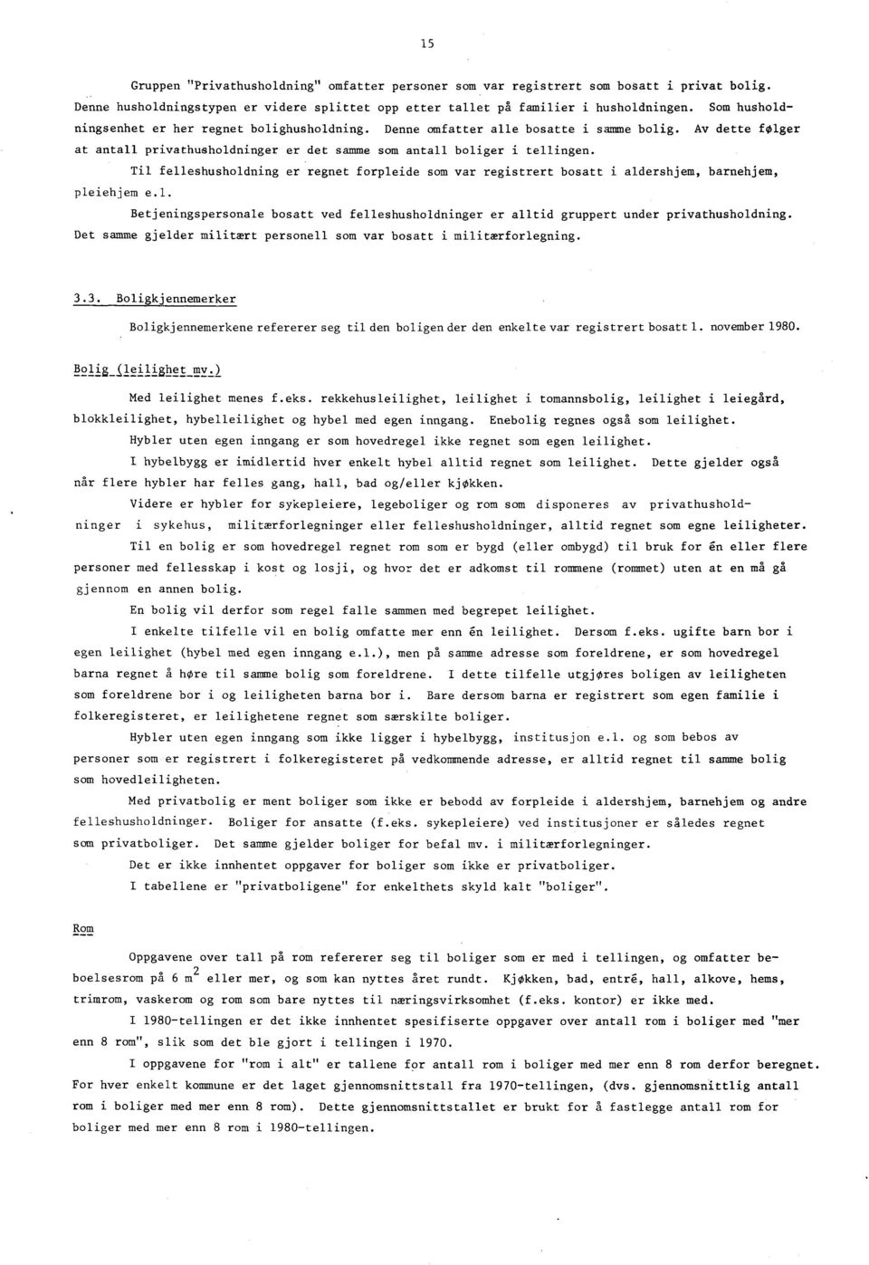 Til felleshusholdning er regnet forpleide som var registrert bosatt i aldershjem, barnehjem, pleiehjem e.l. Betjeningspersonale bosatt ved felleshusholdninger er alltid gruppert under privathusholdning.