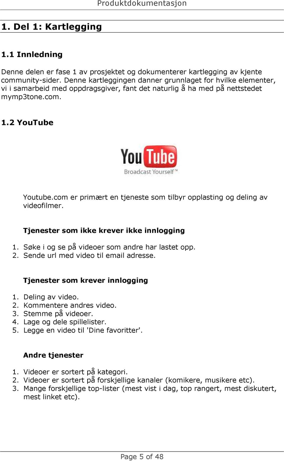 com er primært en tjeneste som tilbyr opplasting og deling av videofilmer. Tjenester som ikke krever ikke innlogging 1. Søke i og se på videoer som andre har lastet opp. 2.