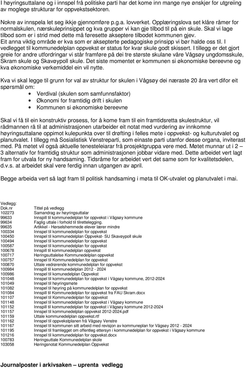 Skal vi lage tilbod som er i strid med dette må føresette akseptere tilbodet kommunen gjev. Eit anna viktig område er kva som er aksepterte pedagogiske prinsipp vi bør halde oss til.