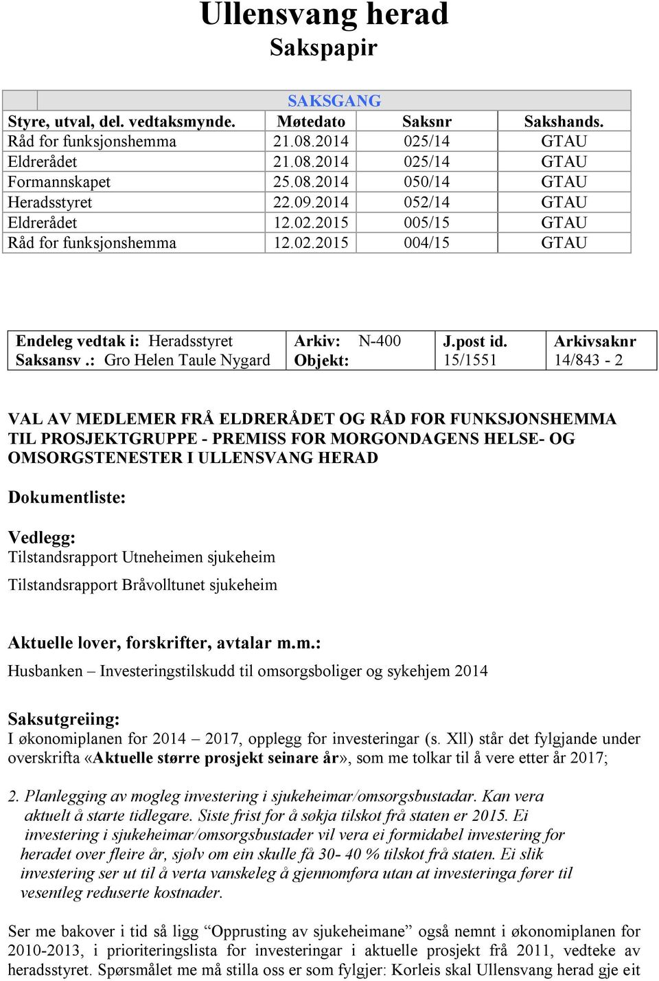 15/1551 Arkivsaknr 14/843-2 VAL AV MEDLEMER FRÅ ELDRERÅDET OG RÅD FOR FUNKSJONSHEMMA TIL PROSJEKTGRUPPE - PREMISS FOR MORGONDAGENS HELSE- OG OMSORGSTENESTER I ULLENSVANG HERAD Dokumentliste: Vedlegg: