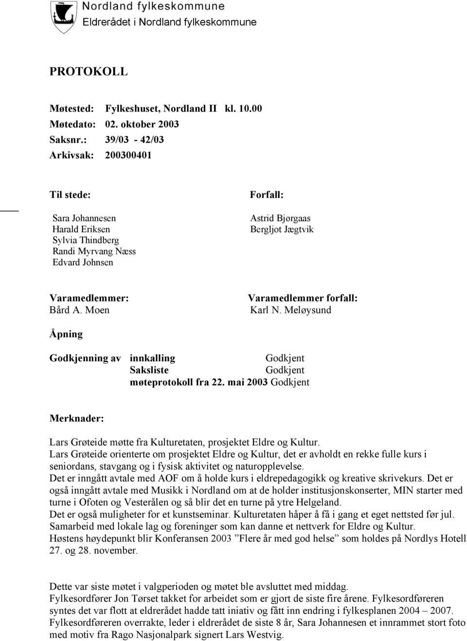 Moen Varamedlemmer forfall: Karl N. Meløysund Åpning Godkjenning av innkalling Godkjent Saksliste Godkjent møteprotokoll fra 22.