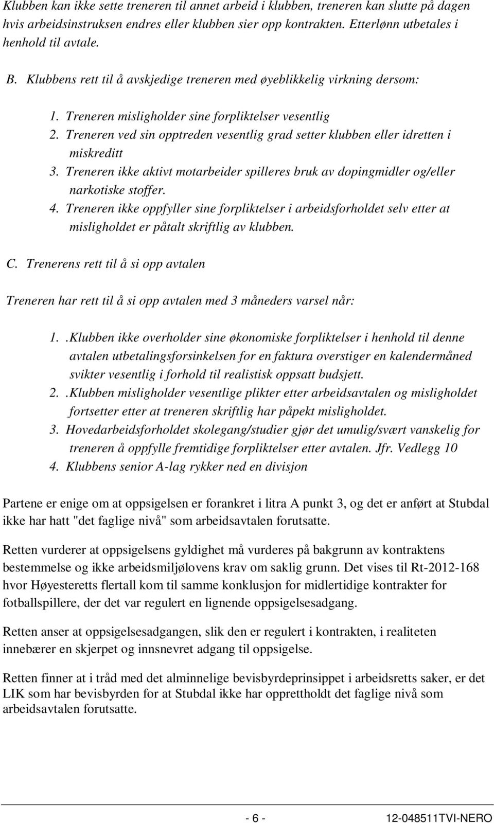 Treneren ved sin opptreden vesentlig grad setter klubben eller idretten i miskreditt 3. Treneren ikke aktivt motarbeider spilleres bruk av dopingmidler og/eller narkotiske stoffer. 4.