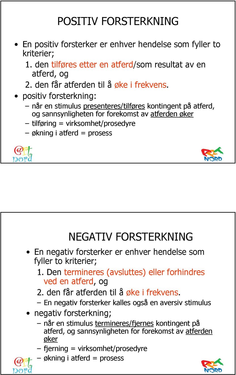 FORSTERKNING En negativ forsterker er enhver hendelse som fyller to kriterier; 1. Den termineres (avsluttes) eller forhindres ved en atferd, og 2. den får atferden til å øke i frekvens.