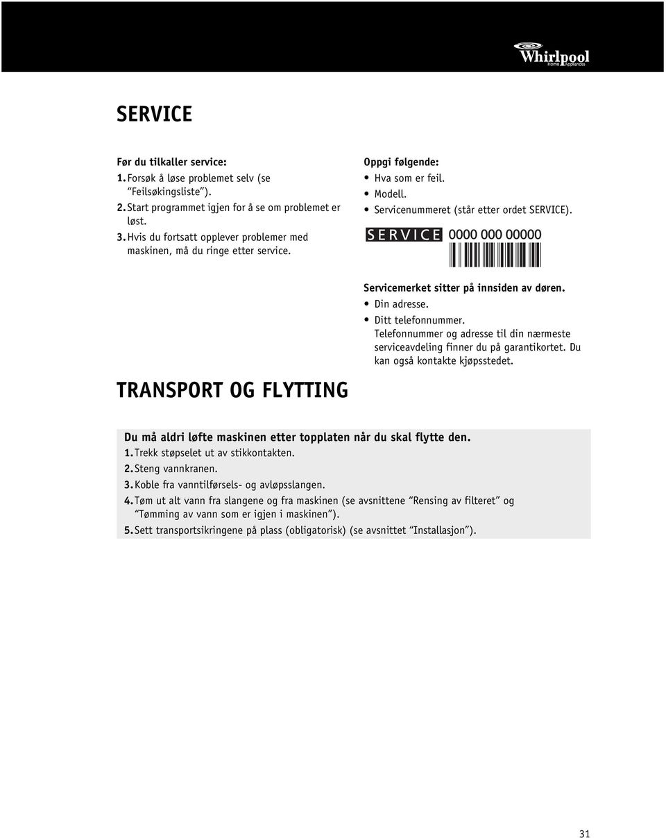 TRANSPORT OG FLYTTING Servicemerket sitter på innsiden av døren. Din adresse. Ditt telefonnummer. Telefonnummer og adresse til din nærmeste serviceavdeling finner du på garantikortet.