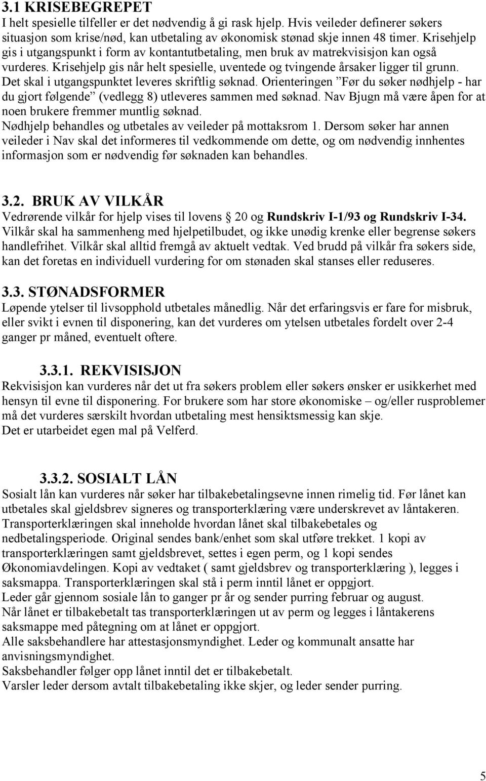 Det skal i utgangspunktet leveres skriftlig søknad. Orienteringen Før du søker nødhjelp - har du gjort følgende (vedlegg 8) utleveres sammen med søknad.