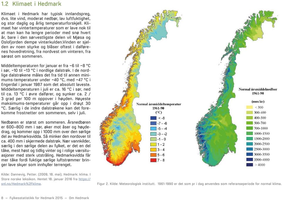 vinden er sjelden av noen styrke og blåser oftest i dalførenes hovedretning, fra nordvest om vinteren, fra sørøst om sommeren.