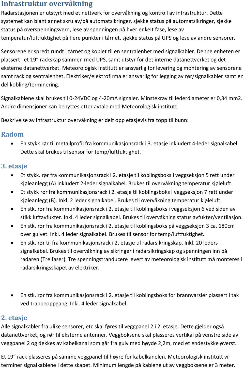 temperatur/luftfuktighet på flere punkter i tårnet, sjekke status på UPS og lese av andre sensorer. Sensorene er spredt rundt i tårnet og koblet til en sentralenhet med signalkabler.